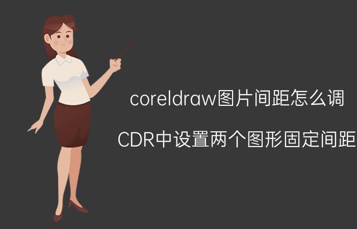 coreldraw图片间距怎么调 CDR中设置两个图形固定间距？